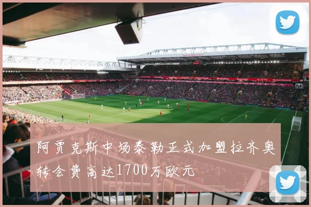 阿贾克斯中场泰勒正式加盟拉齐奥转会费高达1700万欧元