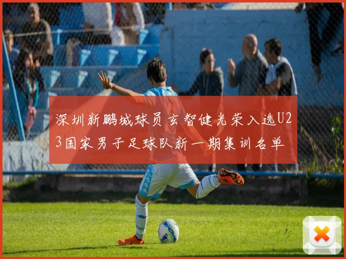 深圳新鹏城球员玄智健光荣入选U23国家男子足球队新一期集训名单