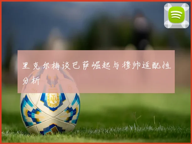 里克尔梅谈巴萨崛起与穆帅适配性分析
