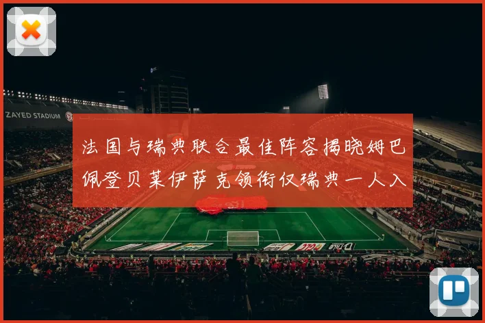 法国与瑞典联合最佳阵容揭晓姆巴佩登贝莱伊萨克领衔仅瑞典一人入选