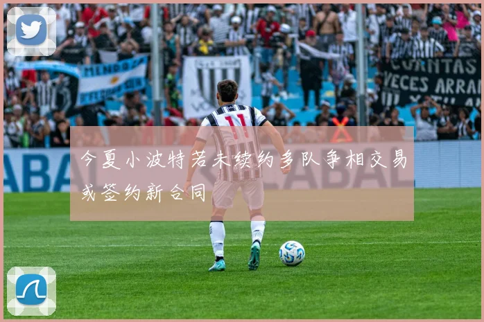 今夏小波特若未续约多队争相交易或签约新合同